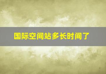 国际空间站多长时间了