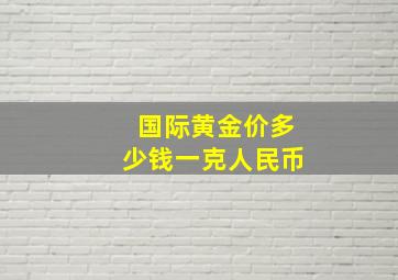 国际黄金价多少钱一克人民币