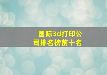 国际3d打印公司排名榜前十名