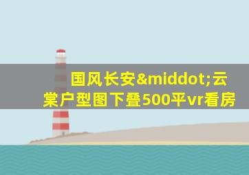 国风长安·云棠户型图下叠500平vr看房