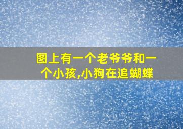 图上有一个老爷爷和一个小孩,小狗在追蝴蝶