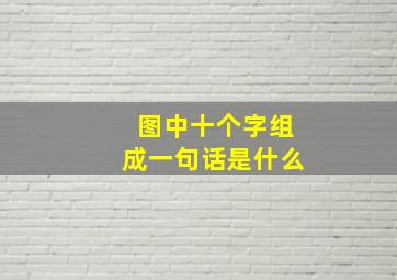 图中十个字组成一句话是什么