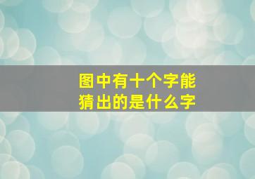 图中有十个字能猜出的是什么字