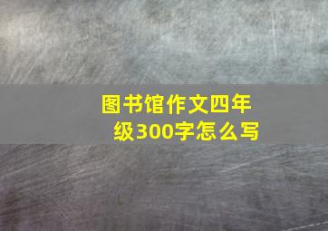 图书馆作文四年级300字怎么写