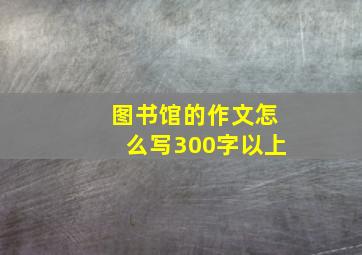 图书馆的作文怎么写300字以上