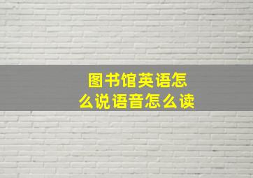 图书馆英语怎么说语音怎么读