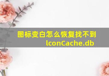 图标变白怎么恢复找不到lconCache.db