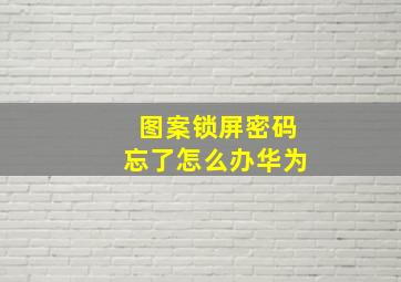 图案锁屏密码忘了怎么办华为