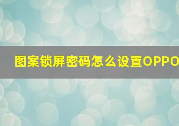 图案锁屏密码怎么设置OPPO