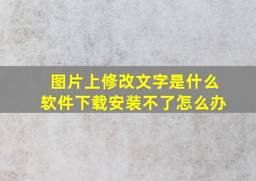 图片上修改文字是什么软件下载安装不了怎么办