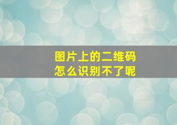 图片上的二维码怎么识别不了呢