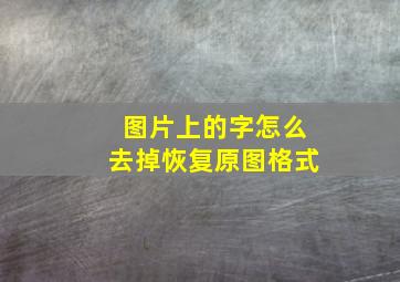 图片上的字怎么去掉恢复原图格式