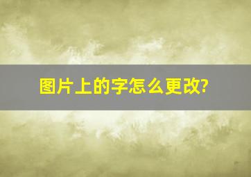 图片上的字怎么更改?