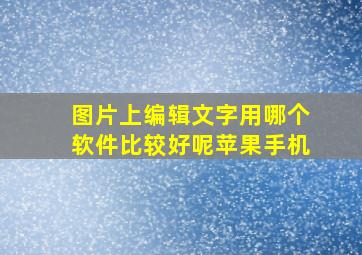 图片上编辑文字用哪个软件比较好呢苹果手机