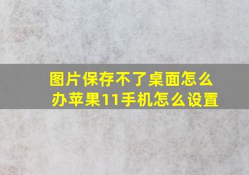 图片保存不了桌面怎么办苹果11手机怎么设置