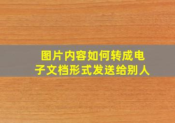 图片内容如何转成电子文档形式发送给别人