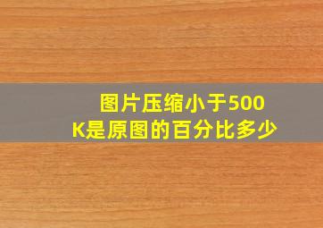 图片压缩小于500K是原图的百分比多少