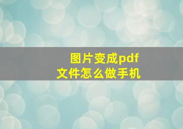 图片变成pdf文件怎么做手机