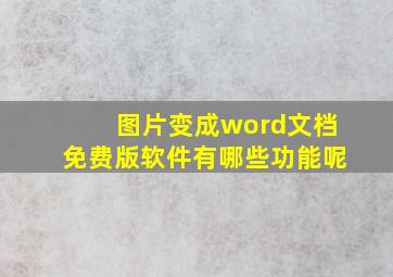 图片变成word文档免费版软件有哪些功能呢