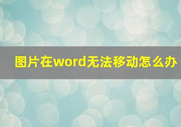 图片在word无法移动怎么办