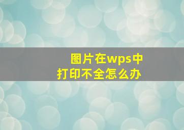 图片在wps中打印不全怎么办