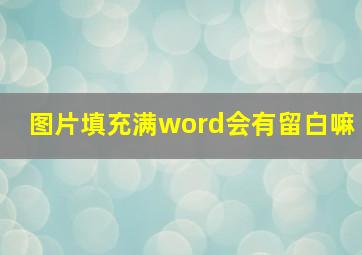 图片填充满word会有留白嘛