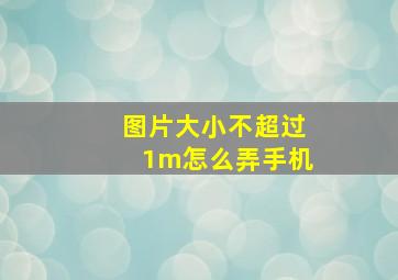 图片大小不超过1m怎么弄手机