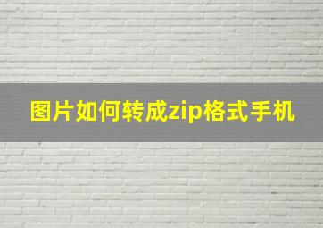 图片如何转成zip格式手机