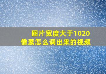 图片宽度大于1020像素怎么调出来的视频