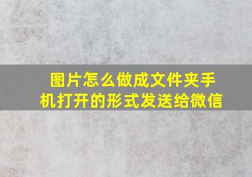 图片怎么做成文件夹手机打开的形式发送给微信