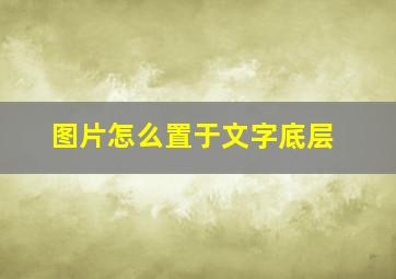 图片怎么置于文字底层