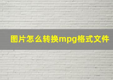 图片怎么转换mpg格式文件