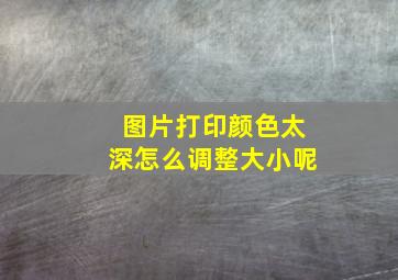 图片打印颜色太深怎么调整大小呢