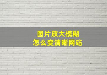 图片放大模糊怎么变清晰网站