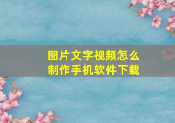 图片文字视频怎么制作手机软件下载