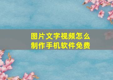 图片文字视频怎么制作手机软件免费