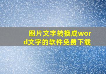 图片文字转换成word文字的软件免费下载