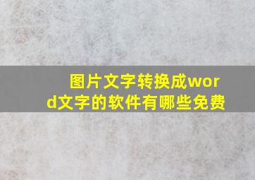 图片文字转换成word文字的软件有哪些免费