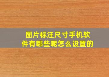 图片标注尺寸手机软件有哪些呢怎么设置的