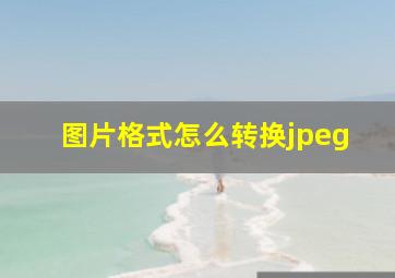 图片格式怎么转换jpeg