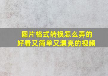 图片格式转换怎么弄的好看又简单又漂亮的视频