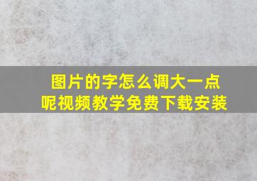 图片的字怎么调大一点呢视频教学免费下载安装