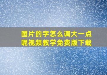 图片的字怎么调大一点呢视频教学免费版下载