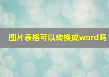 图片表格可以转换成word吗