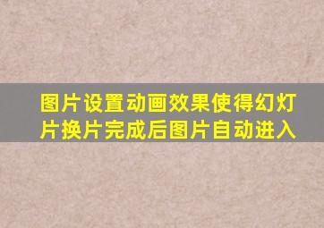 图片设置动画效果使得幻灯片换片完成后图片自动进入