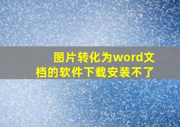 图片转化为word文档的软件下载安装不了