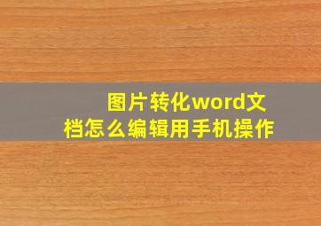 图片转化word文档怎么编辑用手机操作