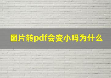 图片转pdf会变小吗为什么