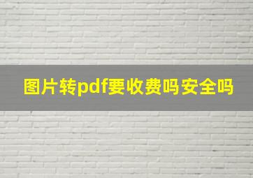 图片转pdf要收费吗安全吗