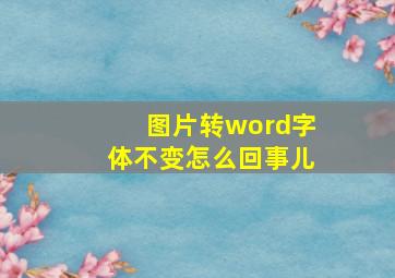 图片转word字体不变怎么回事儿